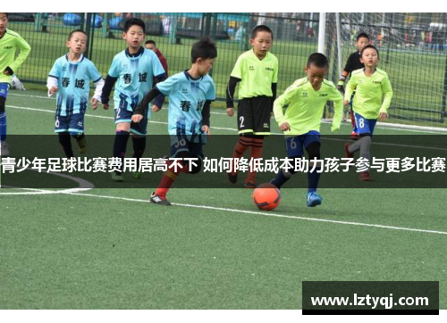 青少年足球比赛费用居高不下 如何降低成本助力孩子参与更多比赛
