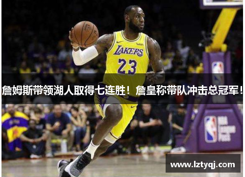 詹姆斯带领湖人取得七连胜！詹皇称带队冲击总冠军！