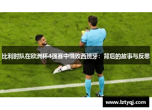比利时队在欧洲杯4强赛中惜败西班牙：背后的故事与反思